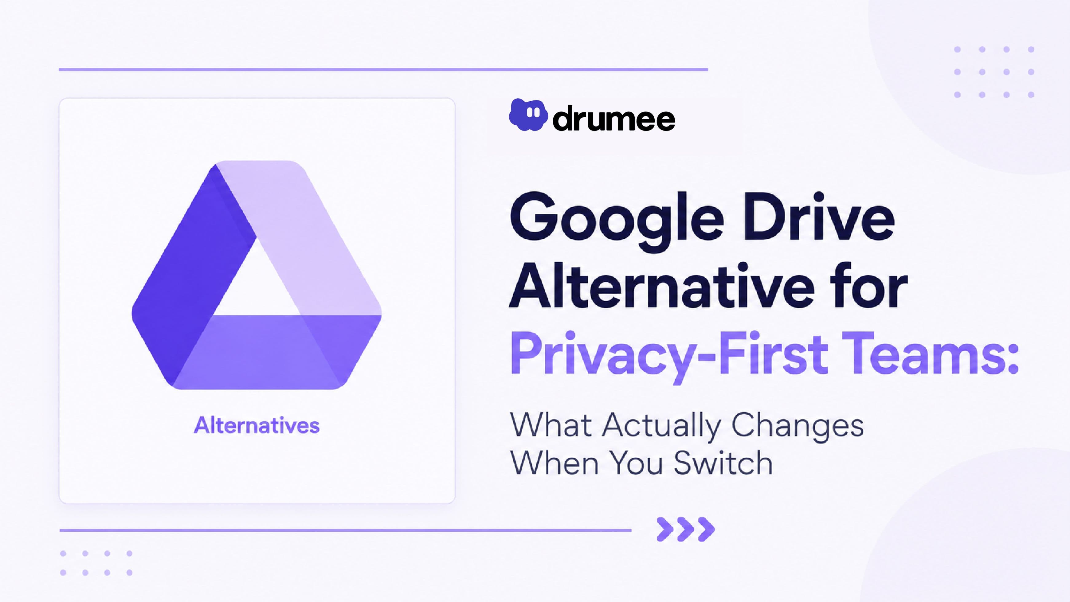 Google Drive Alternative for Privacy-First Teams: What Actually Changes When You Switch   Drag
